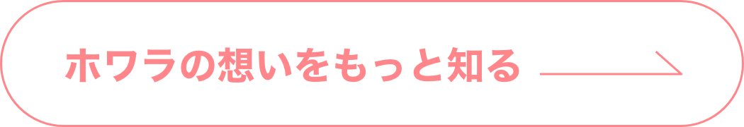 ホワラの想いをもっと知る